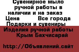 Сувенирное мыло ручной работы в наличии и на заказ. › Цена ­ 165 - Все города Подарки и сувениры » Изделия ручной работы   . Крым,Бахчисарай